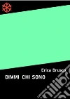 Dimmi chi sono. E-book. Formato Mobipocket ebook di ERICA BRUSCO