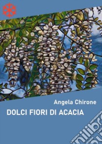 Dolci fiori di acacia. E-book. Formato Mobipocket ebook di Angela Chirone