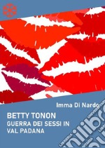 Betty Tonon. Guerra dei sessi in Val Padana. E-book. Formato Mobipocket