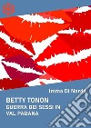 Betty Tonon. Guerra dei sessi in Val Padana. E-book. Formato Mobipocket ebook di Imma Di Nardo