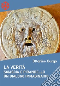 La verità. Sciascia e Pirandello. Un dialogo immaginario. E-book. Formato Mobipocket ebook di Ottorino Gurgo