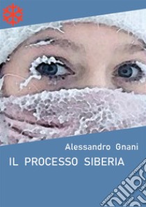 Il processo Siberia. E-book. Formato Mobipocket ebook di Alessandro Gnani