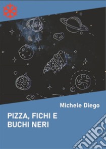 Pizza, fichi e buchi neri. E-book. Formato Mobipocket ebook di Michele Diego