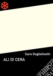 Ali di cera. E-book. Formato EPUB ebook di Sara Guglielmetti