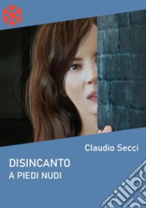 Disincanto. A piedi nudi. E-book. Formato EPUB ebook di Claudio Secci