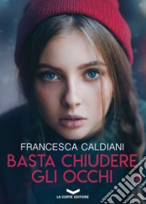 Basta chiudere gli occhi. E-book. Formato EPUB ebook di Francesca Caldiani