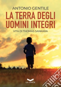 La terra degli uomini integri: Vita di Thomas Sankara. E-book. Formato EPUB ebook di Antonio Gentile