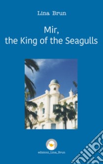 Mir, the King of the Seagulls. E-book. Formato Mobipocket ebook di Lina Brun