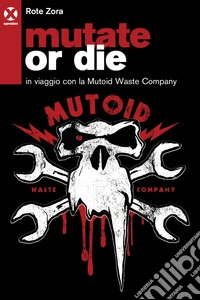 Mutate or die: In viaggio con la Mutoid Waste Company. E-book. Formato EPUB ebook