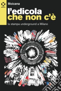 L’edicola che non c’è: La stampa underground a Milano. E-book. Formato EPUB ebook di Moicana