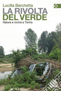 La rivolta del verde: Nature e rovine a Torino. E-book. Formato EPUB ebook di Lucilla Barchetta