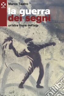 La guerra dei segni: Un’altra storia dell’arte. E-book. Formato EPUB ebook di Marco Teatro