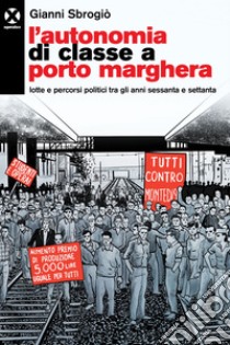 L’autonomia di classe a Porto Marghera: Lotte e percorsi politici tra gli anni sessanta e settanta. E-book. Formato EPUB ebook di Gianni Sbrogiò