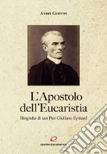 L'Apostolo dell'Eucaristia: Biografia di san Pier Giuliano Eymard. E-book. Formato EPUB