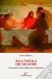 «Alla tavola del Signore»: L'Eucaristia nella tradizione occidentale. E-book. Formato EPUB ebook di Emanuele Borsotti