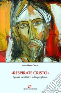 «Respirate Cristo»: Spunti meditativi sulla preghiera. E-book. Formato EPUB ebook di Anna Maria Cànopi