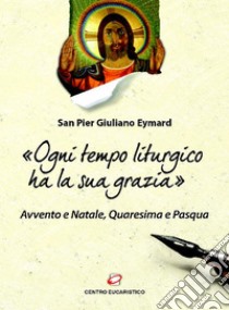 «Ogni tempo liturgico ha la sua grazia»: Avvento e Natale, Quaresima e Pasqua. E-book. Formato EPUB ebook di Pier Giuliano Eymard