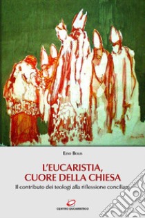 L'Eucaristia, cuore della Chiesa: Il contributo dei teologi alla riflessione conciliare. E-book. Formato EPUB ebook di Ezio Bolis