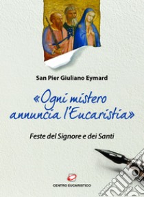 «Ogni mistero annuncia l'Eucaristia»: Feste del Signore e dei Santi. E-book. Formato EPUB ebook di Pier Giuliano Eymard