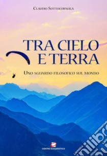 Tra cielo e terra: Uno sguardo filosofico sul mondo. E-book. Formato EPUB ebook di Claudio Sottocornola