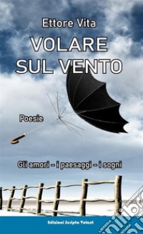 Volare sul ventoGli amori, i paesaggi, i sogni. E-book. Formato EPUB ebook di Ettore Vita