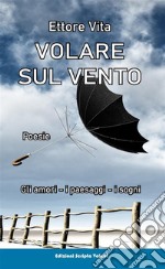 Volare sul ventoGli amori, i paesaggi, i sogni. E-book. Formato EPUB