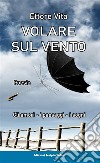 Volare sul ventoGli amori, i paesaggi, i sogni. E-book. Formato EPUB ebook