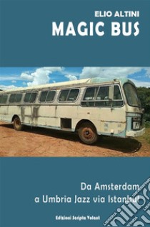 Magic BusDa Amsterdam a Umbria Jazz via Istanbul. E-book. Formato EPUB ebook di Elio Altini