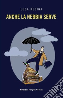 Anche la nebbia serve. E-book. Formato EPUB ebook di Luca Regina