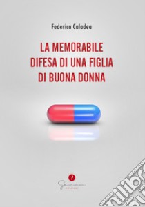 La memorabile difesa di una figlia di buona donna. E-book. Formato EPUB ebook di Federica Caladea