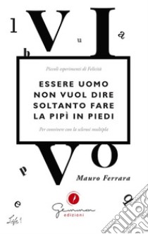 Essere uomo non vuol dire soltanto fare la pipì in piedi. E-book. Formato EPUB ebook di Mauro Ferrara