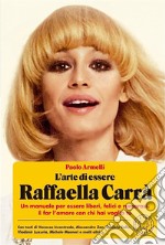 L'arte di essere Raffaella Carrà: Un manuale per essere liberi, felici e rumorosi. E far l’amore con chi hai voglia tu.. E-book. Formato EPUB