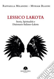 Lessico LakotaStoria, Spiritualità e Dizionario Italiano-Lakota. E-book. Formato EPUB ebook di Raffaella Milandri