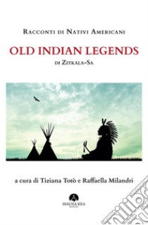 Racconti di Nativi Americani: Old Indian Legends di Zitkala Saa cura di Raffaella Milandri e Tiziana Totò. E-book. Formato EPUB ebook di Zitkala Sa