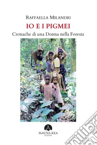 Io e i Pigmei. Cronache di una Donna nella Foresta. E-book. Formato EPUB ebook