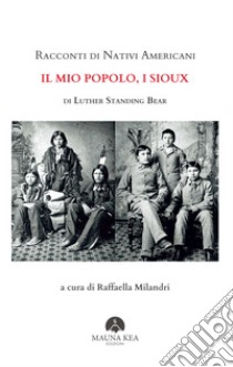 Racconti di Nativi Americani:  Il mio Popolo, i Siouxa cura di Raffaella Milandri. E-book. Formato EPUB ebook di Luther Standing Bear