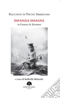 Racconti di Nativi Americani. Infanzia Indiana. E-book. Formato EPUB ebook di Charles A. Eastman