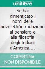 Se hai dimenticato  i nomi delle nuvoleUn’introduzione al pensiero e alla filosofia degli Indiani d’America. E-book. Formato EPUB ebook
