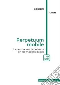 Perpetuum mobileLa permanencia del mito en las modernidades. E-book. Formato PDF ebook di Giuseppe Grilli