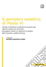 Il pensiero estetico di Paolo VIVerità e bellezza nell&apos;azione pastorale dell&apos;Arcivescovo Montini, poi Papa Paolo VI, dentro la realtà del mondo e della Chiesa. E-book. Formato PDF ebook