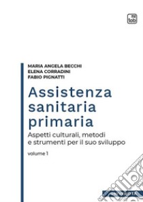 Assistenza sanitaria primariaAspetti culturali, metodi e strumenti per il suo sviluppo | volume 1. E-book. Formato PDF ebook di Maria Angela Becchi