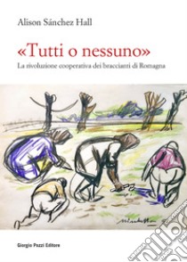 «Tutti o nessuno»: La rivoluzione cooperativa dei braccianti di Romagna. E-book. Formato EPUB ebook di Alison Sánchez Hall