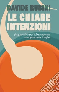 Le chiare intenzioniUna storia sulla libertà di fare la cosa giusta anche quando capita di sbagliare. E-book. Formato EPUB ebook