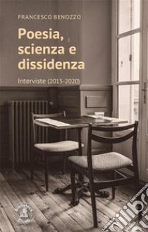 Poesia, scienza e dissidenzaInterviste (2015-2020) con una premessa di Franco Cardini. E-book. Formato PDF ebook di Francesco Benozzo