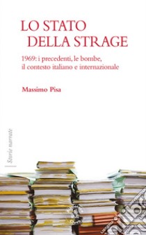 Lo stato della strageVolume I, Parte prima. 1969: i precedenti, le bombe, il contesto italiano e internazionale. E-book. Formato EPUB ebook di Massimo Pisa