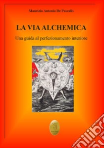 La via alchemica. Una guida al perfezionamento interiore ebook di De Pascalis Maurizio Antonio