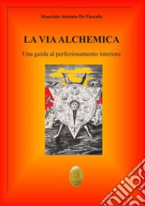 La via alchemicaUna guida al perfezionamento interiore. E-book. Formato EPUB ebook di Maurizio Antonio De Pascalis