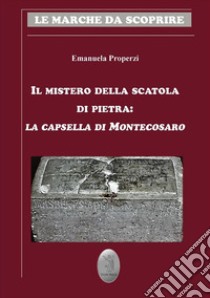 Il mistero della scatola di pietra: la capsella di Montecosaro. E-book. Formato EPUB ebook di Emanuela Properzi