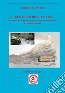 Il sentiero della cartaAlla ricerca dei luoghi di una grande eccellenza marchigiana: la carta di Fabriano. E-book. Formato EPUB ebook di Federico Uncini