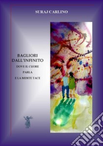 Bagliori dall'infinitoDove il cuore parla e la mente tace. E-book. Formato EPUB ebook di Suraj Carlino